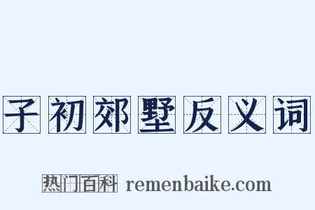 子初郊墅反义词是什么意思的图片